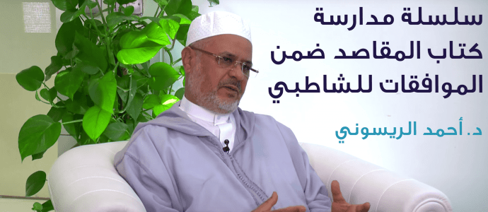 د. أحمد الريسوني: سلسلة مدارسة كتاب المقاصد ضمن الموافقات للشاطبي